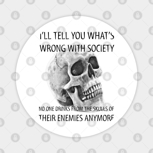 I tell you what's wrong with society no one drinks from the skulls of their enemies anymore Magnet by JammyPants